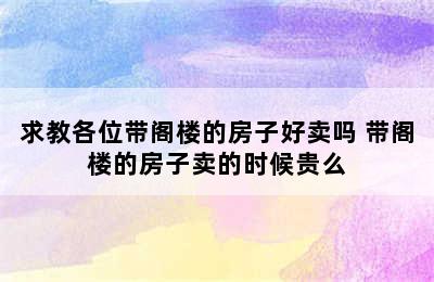 求教各位带阁楼的房子好卖吗 带阁楼的房子卖的时候贵么